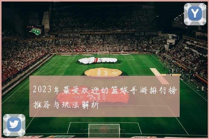 2023年最受欢迎的篮球手游排行榜推荐与玩法解析