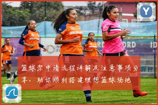 篮球架申请流程详解及注意事项分享，助你顺利搭建理想篮球场地